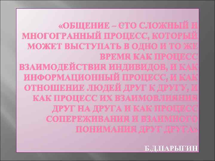  «ОБЩЕНИЕ – ЭТО СЛОЖНЫЙ И МНОГОГРАННЫЙ ПРОЦЕСС, КОТОРЫЙ МОЖЕТ ВЫСТУПАТЬ В ОДНО И
