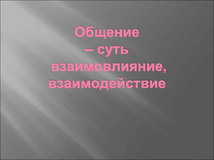 Общение – суть взаимовлияние, взаимодействие 