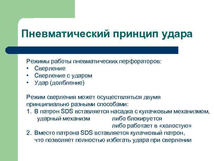 Пневматический принцип удара Режимы работы пневматических перфораторов: • Сверление с ударом • Удар (долбление)