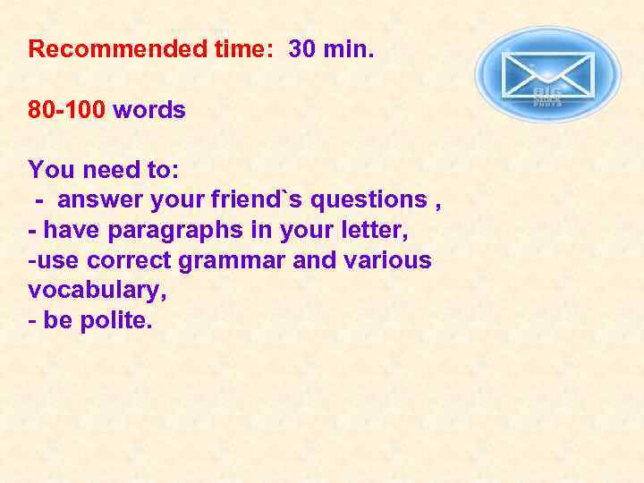 Recommended time: 30 min. 80 -100 words You need to: - answer your friend`s