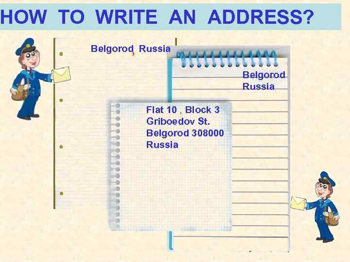 HOW TO WRITE AN ADDRESS? Belgorod, Russia Belgorod Russia Flat 10 , Block 3