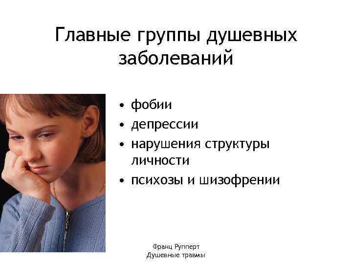 Главные группы душевных заболеваний • фобии • депрессии • нарушения структуры личности • психозы