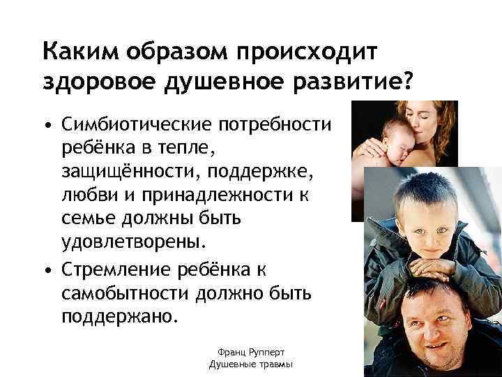 Каким образом происходит здоровое душевное развитие? • Симбиотические потребности ребёнка в тепле, защищённости, поддержке,