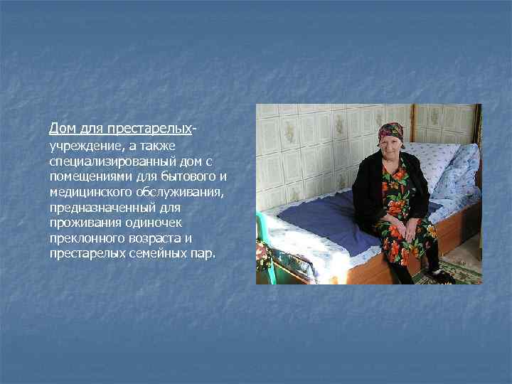 Дом для престарелыхучреждение, а также специализированный дом с помещениями для бытового и медицинского обслуживания,