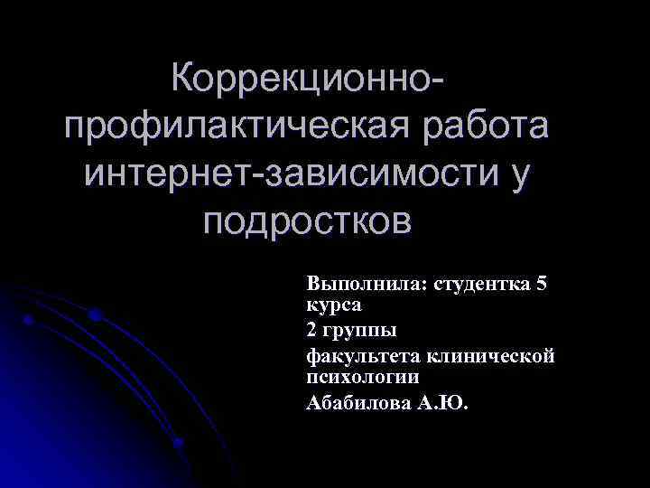 Коррекционнопрофилактическая работа интернет-зависимости у подростков Выполнила: студентка 5 курса 2 группы факультета клинической психологии