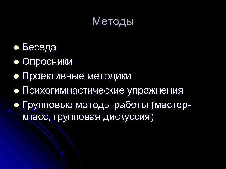 Методы Беседа l Опросники l Проективные методики l Психогимнастические упражнения l Групповые методы работы