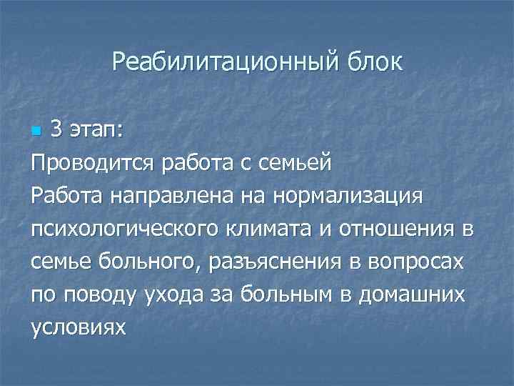 Реабилитационный блок 3 этап: Проводится работа с семьей Работа направлена на нормализация психологического климата