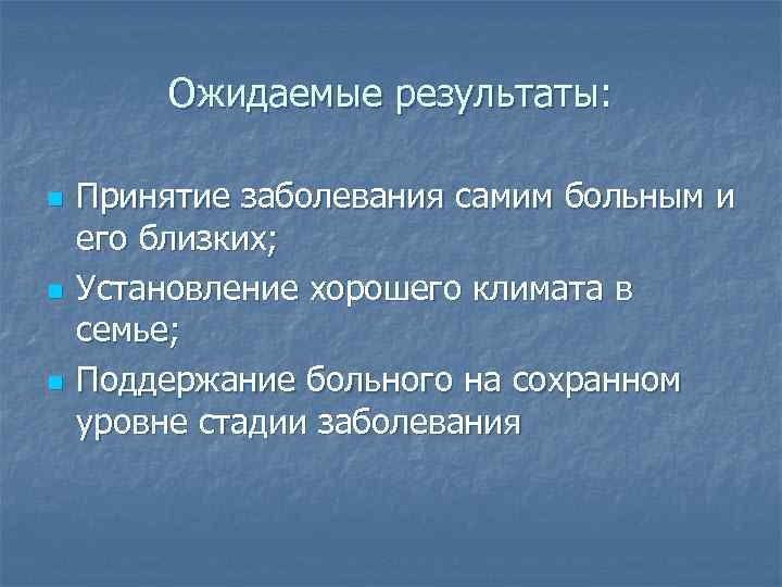 Ожидаемые результаты: n n n Принятие заболевания самим больным и его близких; Установление хорошего