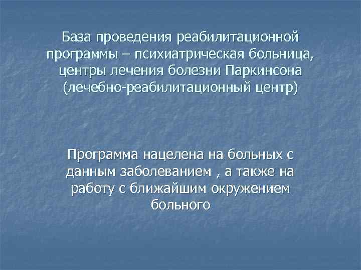 База проведения реабилитационной программы – психиатрическая больница, центры лечения болезни Паркинсона (лечебно-реабилитационный центр) Программа