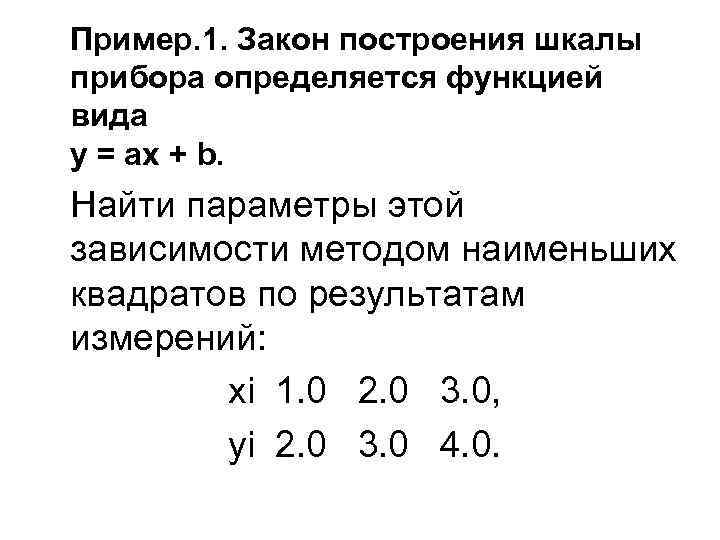 Пример. 1. Закон построения шкалы прибора определяется функцией вида y = ax + b.