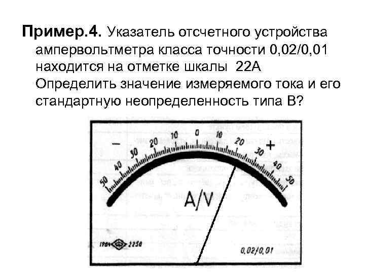 Пример. 4. Указатель отсчетного устройства ампервольтметра класса точности 0, 02/0, 01 находится на отметке