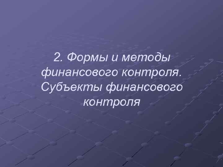 2. Формы и методы финансового контроля. Субъекты финансового контроля 