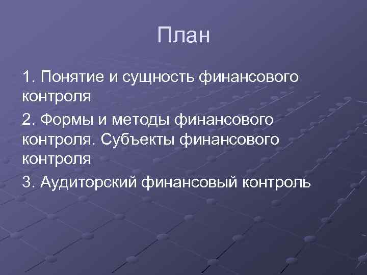 План 1. Понятие и сущность финансового контроля 2. Формы и методы финансового контроля. Субъекты