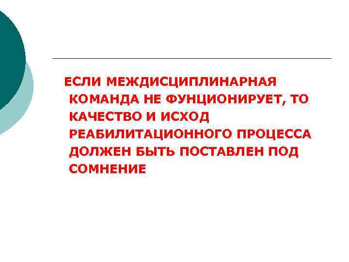 ЕСЛИ МЕЖДИСЦИПЛИНАРНАЯ КОМАНДА НЕ ФУНЦИОНИРУЕТ, ТО КАЧЕСТВО И ИСХОД РЕАБИЛИТАЦИОННОГО ПРОЦЕССА ДОЛЖЕН БЫТЬ ПОСТАВЛЕН