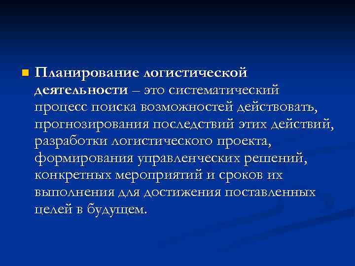 n Планирование логистической деятельности – это систематический процесс поиска возможностей действовать, прогнозирования последствий этих
