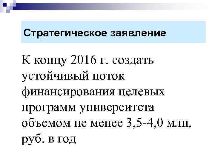 Стратегическое заявление К концу 2016 г. создать устойчивый поток финансирования целевых программ университета объемом