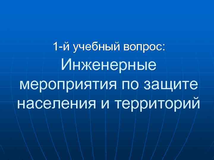 1 -й учебный вопрос: Инженерные мероприятия по защите населения и территорий 