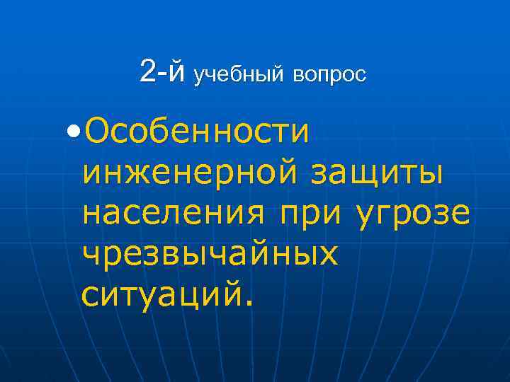 2 -й учебный вопрос • Особенности инженерной защиты населения при угрозе чрезвычайных ситуаций. 