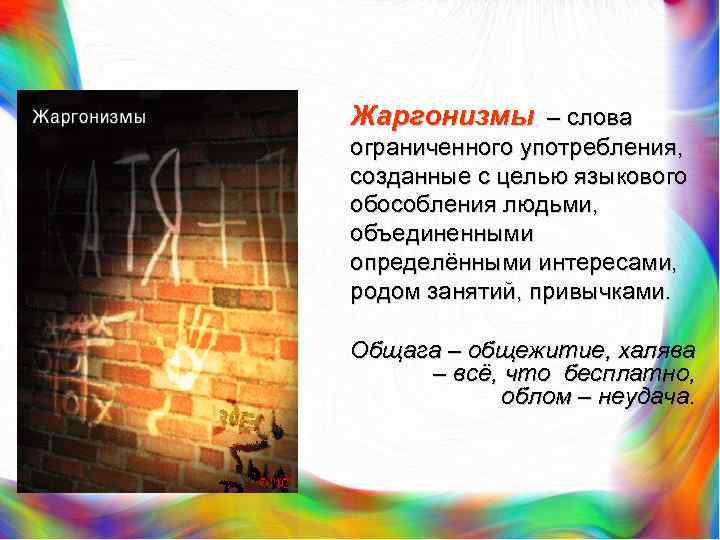 Жаргонизмы – слова ограниченного употребления, созданные с целью языкового обособления людьми, объединенными определёнными интересами,