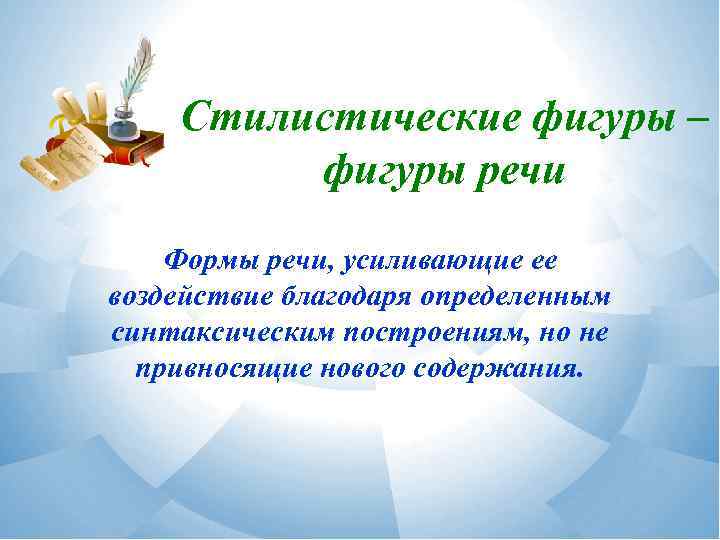 Стилистические фигуры – фигуры речи Формы речи, усиливающие ее воздействие благодаря определенным синтаксическим построениям,