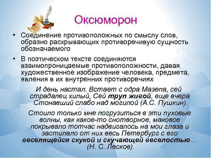 Оксюморон • Соединение противоположных по смыслу слов, образно раскрывающих противоречивую сущность обозначаемого • В