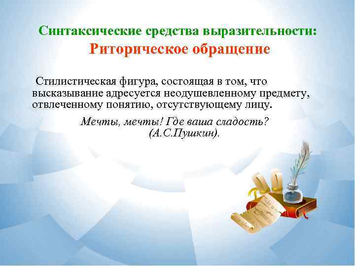 Синтаксические средства выразительности: Риторическое обращение Стилистическая фигура, состоящая в том, что высказывание адресуется неодушевленному