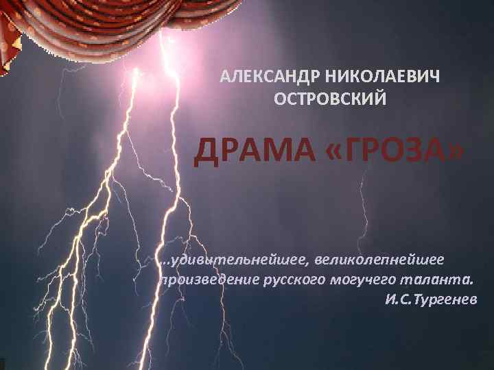 АЛЕКСАНДР НИКОЛАЕВИЧ ОСТРОВСКИЙ ДРАМА «ГРОЗА» …удивительнейшее, великолепнейшее произведение русского могучего таланта. И. С. Тургенев