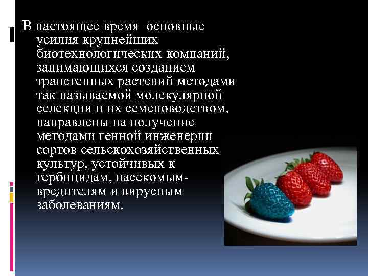 В настоящее время основные усилия крупнейших биотехнологических компаний, занимающихся созданием трансгенных растений методами так