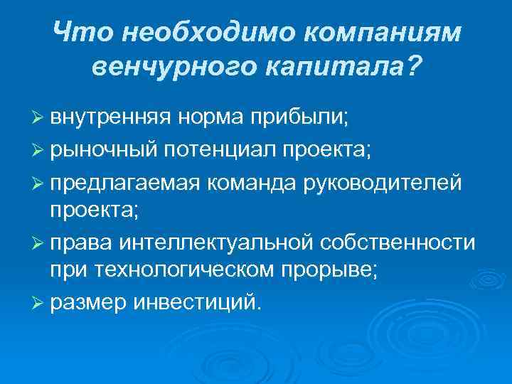 Что необходимо компаниям венчурного капитала? Ø внутренняя норма прибыли; Ø рыночный потенциал проекта; Ø