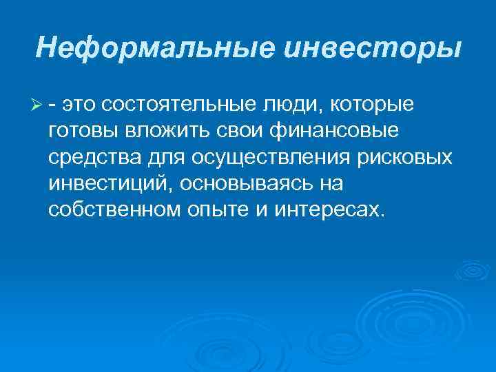 Неформальные инвесторы Ø - это состоятельные люди, которые готовы вложить свои финансовые средства для