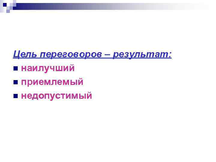 Цель переговоров – результат: n наилучший n приемлемый n недопустимый 