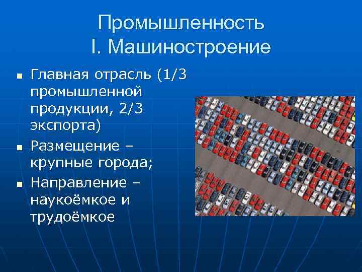 Промышленность I. Машиностроение n n n Главная отрасль (1/3 промышленной продукции, 2/3 экспорта) Размещение