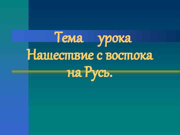 Тема урока Нашествие с востока на Русь. 