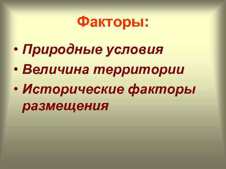 Факторы: • Природные условия • Величина территории • Исторические факторы размещения 