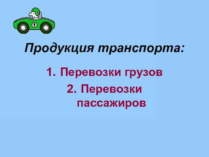 Продукция транспорта: 1. Перевозки грузов 2. Перевозки пассажиров 