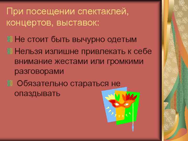 При посещении спектаклей, концертов, выставок: Не стоит быть вычурно одетым Нельзя излишне привлекать к