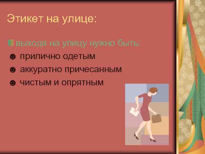 Этикет на улице: выходя на улицу нужно быть: ☻ прилично одетым ☻ аккуратно причесанным