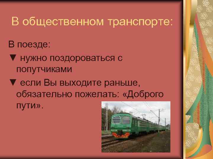 В общественном транспорте: В поезде: ▼ нужно поздороваться с попутчиками ▼ если Вы выходите