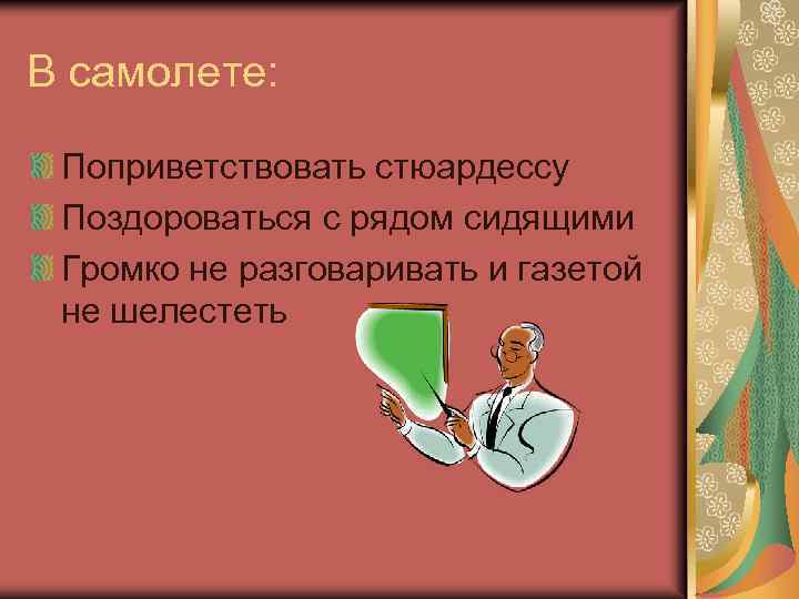 В самолете: Поприветствовать стюардессу Поздороваться с рядом сидящими Громко не разговаривать и газетой не