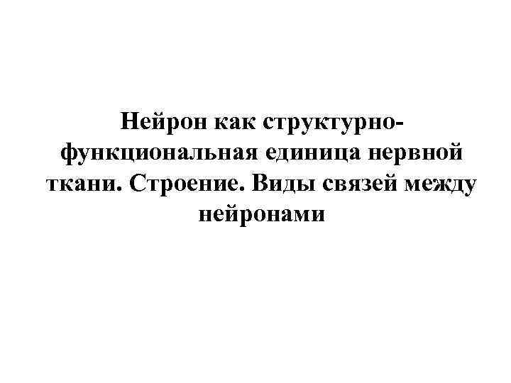 Нейрон как структурнофункциональная единица нервной ткани. Строение. Виды связей между нейронами 