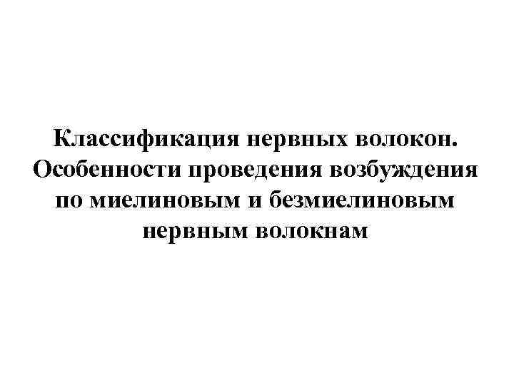 Классификация нервных волокон. Особенности проведения возбуждения по миелиновым и безмиелиновым нервным волокнам 