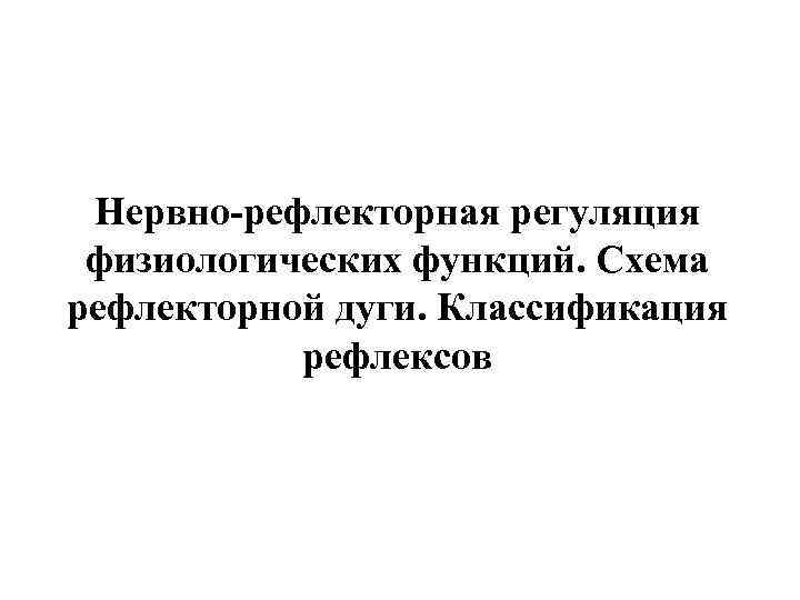 Нервно-рефлекторная регуляция физиологических функций. Схема рефлекторной дуги. Классификация рефлексов 