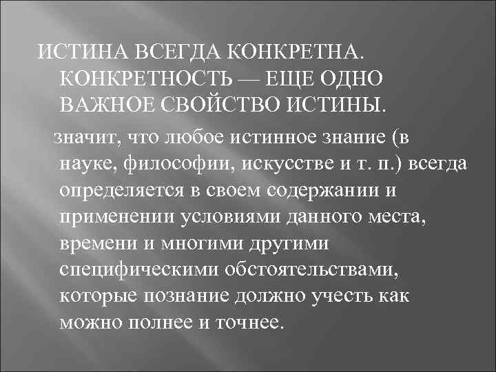 ИСТИНА ВСЕГДА КОНКРЕТНА. КОНКРЕТНОСТЬ — ЕЩЕ ОДНО ВАЖНОЕ СВОЙСТВО ИСТИНЫ. значит, что любое истинное