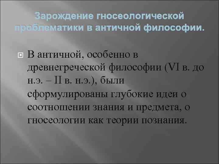 Зарождение гносеологической проблематики в античной философии. В античной, особенно в древнегреческой философии (VI в.
