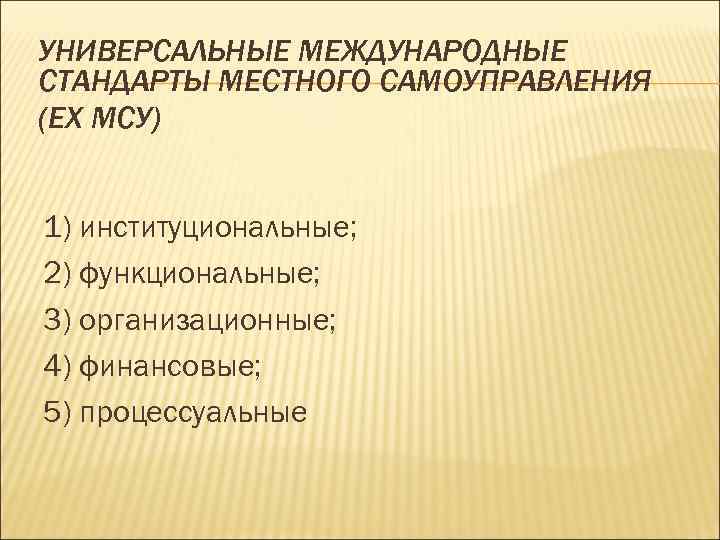 УНИВЕРСАЛЬНЫЕ МЕЖДУНАРОДНЫЕ СТАНДАРТЫ МЕСТНОГО САМОУПРАВЛЕНИЯ (ЕХ МСУ) 1) институциональные; 2) функциональные; 3) организационные; 4)