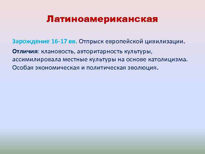 Латиноамериканская Зарождение 16 -17 вв. Отпрыск европейской цивилизации. Отличия: клановость, авторитарность культуры, ассимилировала местные