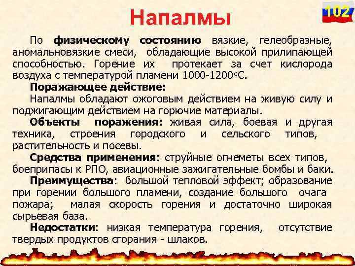 Напалмы 102 По физическому состоянию вязкие, гелеобразные, аномальновязкие смеси, обладающие высокой прилипающей способностью. Горение