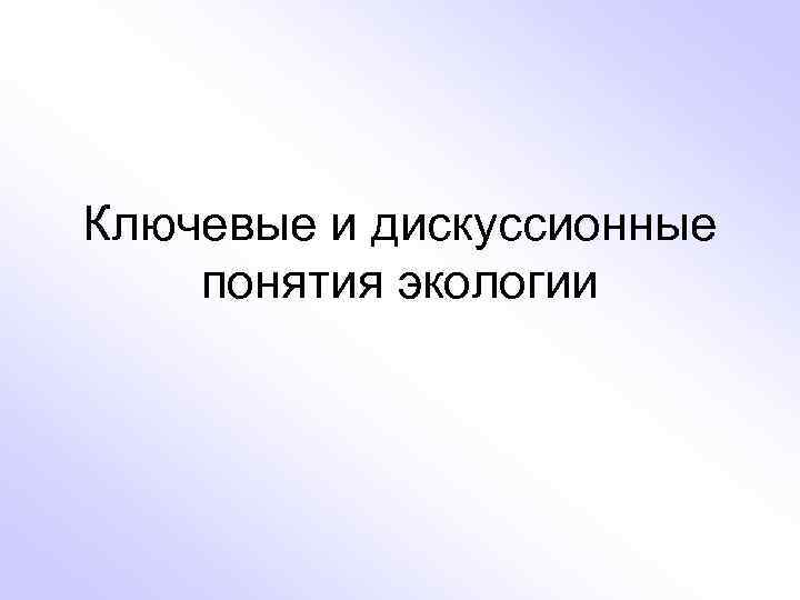 Ключевые и дискуссионные понятия экологии 