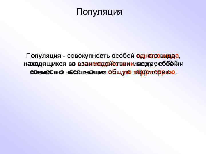Популяция - совокупность особей одного вида, находящихся во взаимодействии между собой и совместно населяющих