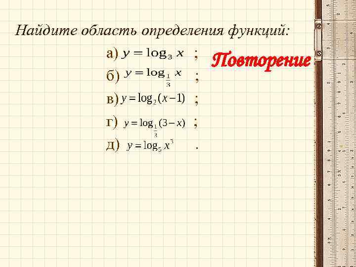 Найдите область определения функций: а) ; Повторение б) ; в) ; г) ; д)